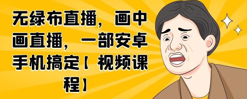 无绿布直播，画中画直播，一部安卓手机搞定【视频课程】-白马科技