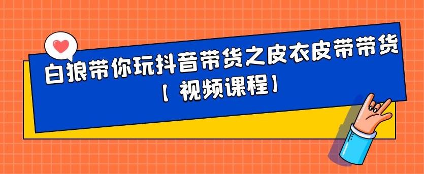 白狼带你玩抖音带货之皮衣皮带带货【视频课程】-白马科技