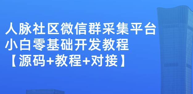 外面卖1000的人脉社区微信群采集平台小白0基础开发教程【源码 教程 对接】-知一项目网