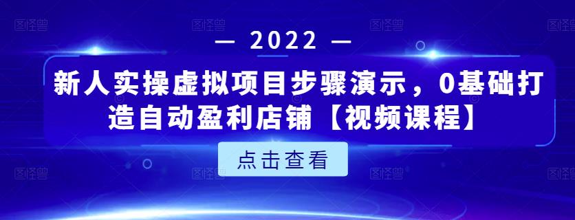 新人实操虚拟项目步骤演示，0基础打造自动盈利店铺【视频课程】-知一项目网