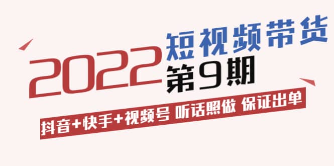 短视频带货第9期：抖音 快手 视频号 听话照做 保证出单（价值3299元)-知一项目网