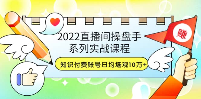 2022直播间操盘手系列实战课程：知识付费账号日均场观10万 (21节视频课)-白马科技