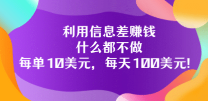 利用信息差赚钱：什么都不做，每单10美元，每天100美元！-知一项目网