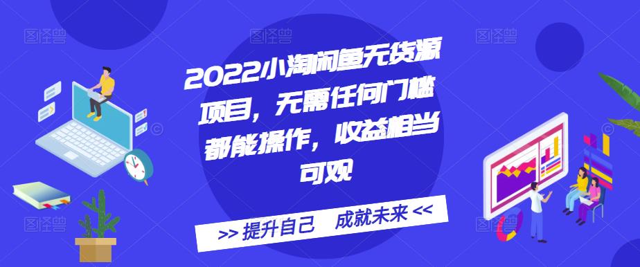 2022小淘闲鱼无货源项目，无需任何门槛都能操作，收益相当可观-知一项目网