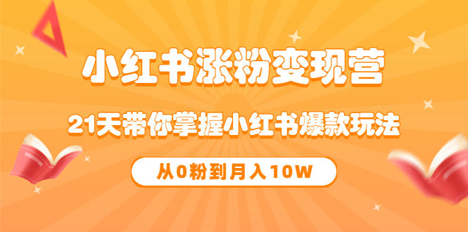 《小红书涨粉变现营》21天带你掌握小红书爆款玩法 从0粉到月入10W-白马科技