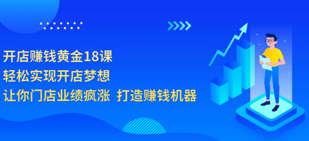 开店赚钱黄金18课，轻松实现开店梦想，让你门店业绩疯涨 打造赚钱机器-白马科技