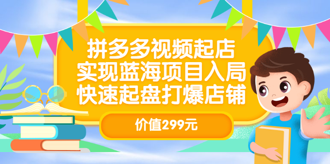 拼多多视频起店，实现蓝海项目入局，快速起盘打爆店铺（价值299元）-知一项目网