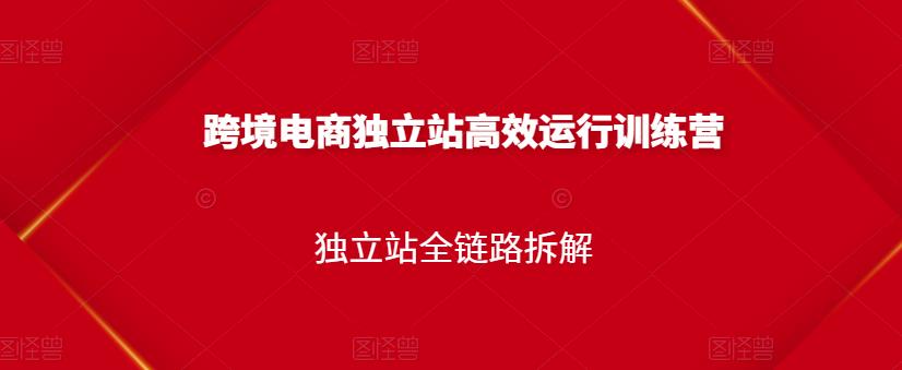 跨境电商独立站高效运行训练营，独立站全链路拆解-知一项目网