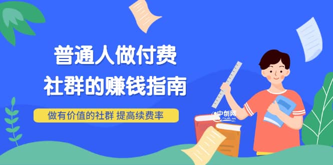 男儿国付费文章《普通人做付费社群的赚钱指南》做有价值的社群，提高续费率-知一项目网