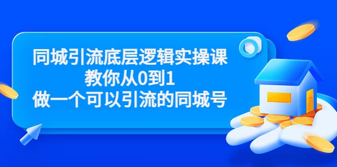 同城引流底层逻辑实操课，教你从0到1做一个可以引流的同城号（价值4980）-知一项目网