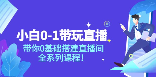 小白0-1带玩玩直播：带你0基础搭建直播间，全系列课程-知一项目网