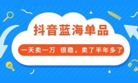 酷酷说钱付费文章:抖音蓝海单品,一天卖一万 很稳,卖了半年多了-知一项目网