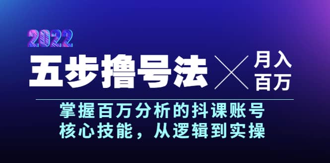 五步撸号法，掌握百万分析的抖课账号核心技能，从逻辑到实操，月入百万级-知一项目网