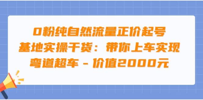 0粉纯自然流量正价起号基地实操干货：带你上车实现弯道超车 – 价值2000元-白马科技