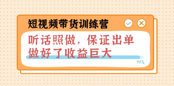 短视频带货训练营：听话照做，保证出单，做好了收益巨大（第8 9 10期）-知一项目网