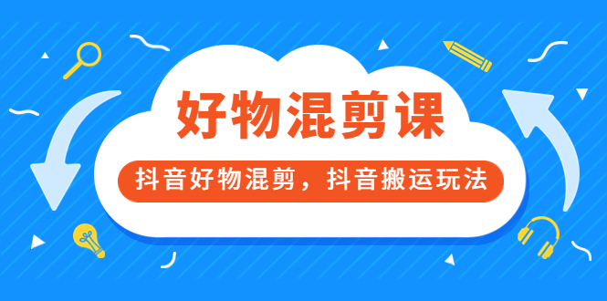 万三好物混剪课，抖音好物混剪，抖音搬运玩法 价值1980元-白马科技
