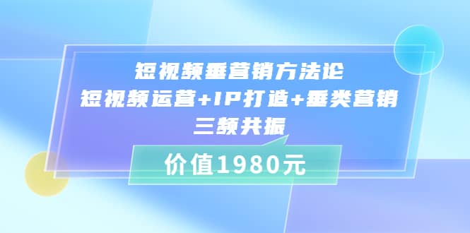 短视频垂营销方法论:短视频运营 IP打造 垂类营销，三频共振（价值1980）-知一项目网