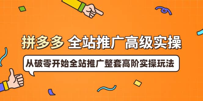 拼多多全站推广高级实操：从破零开始全站推广整套高阶实操玩法-知一项目网