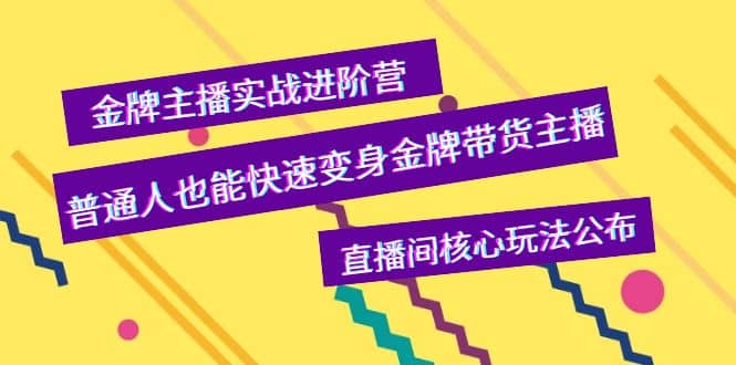 金牌主播实战进阶营，普通人也能快速变身金牌带货主播，直播间核心玩法公布-知一项目网