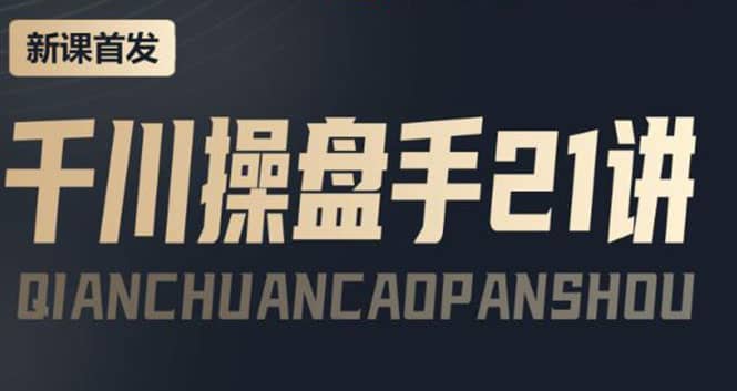 某收费课程：千川操盘手实操，让人人成为千川操盘手-知一项目网