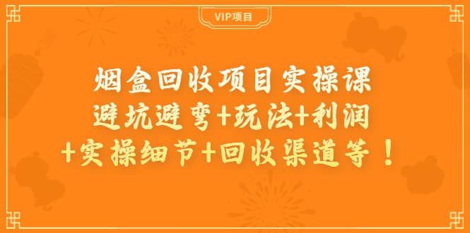 烟盒回收项目实操课：避坑避弯 玩法 利润 实操细节 回收渠道等-知一项目网