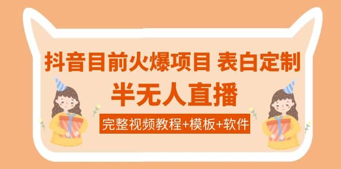 抖音目前火爆项目-表白定制：半无人直播，完整视频教程 模板 软件！-知一项目网