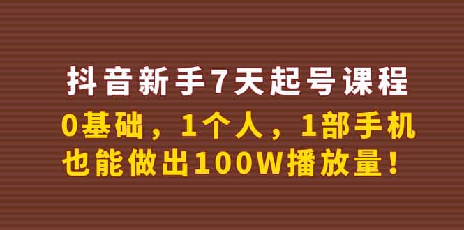 抖音新手7天起号课程：0基础，1个人，1部手机，也能做出100W播放量-知一项目网