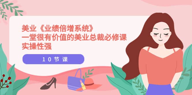 美业《业绩倍增系统》一堂很有价值的美业总裁必修课，实操性强（10节课）-白马科技