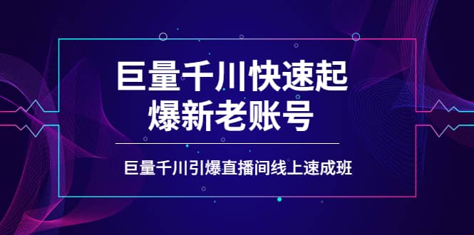 如何通过巨量千川快速起爆新老账号，巨量千川引爆直播间线上速成班-知一项目网