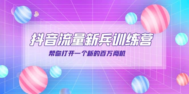 抖音群爆俱乐部-抖音流量新兵训练营：帮你打开一个新的百万商机-知一项目网
