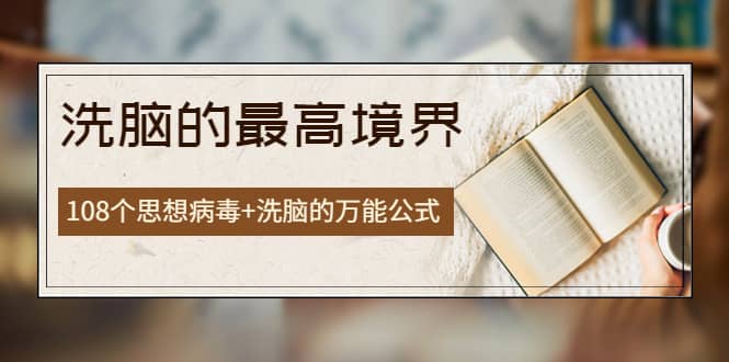 《洗脑的最高境界》人手一本的商业圣经，108个思想病毒 洗脑的万能公式-知一项目网