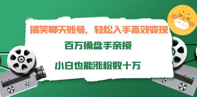 搞笑聊天账号，轻松入手高效变现，百万操盘手亲授，小白也能涨粉数十万-知一项目网