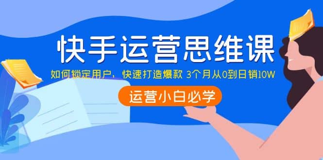 快手运营思维课：如何锁定用户，快速打造爆款-知一项目网