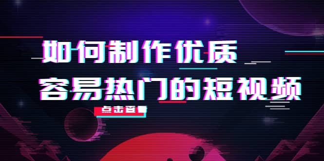 如何制作优质容易热门的短视频：别人没有的，我们都有 实操经验总结-知一项目网