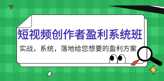 短视频创作者盈利系统班，实战，系统，落地给您想要的盈利方案-知一项目网