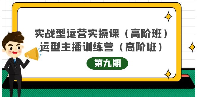 实战型运营实操课第9期 运营型主播训练营第9期，高阶班（51节课）-知一项目网