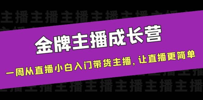 金牌主播成长营，一周从直播小白入门带货主播，让直播更简单-知一项目网