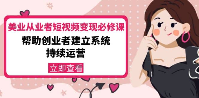美业从业者短视频变现必修课：帮助创业者建立系统持续运营-价值3990元-知一项目网