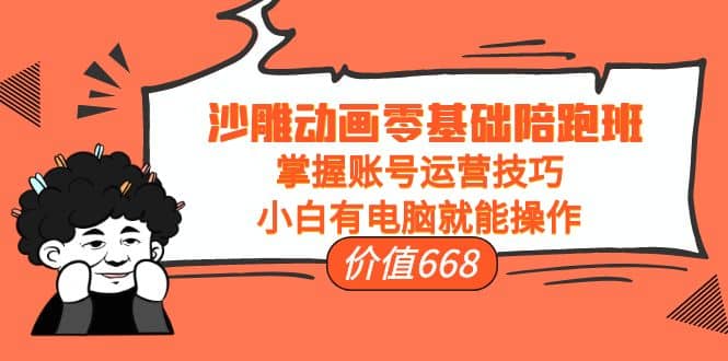 沙雕动画零基础陪跑班，掌握账号运营技巧，小白有电脑就能操作（价值668）-白马科技