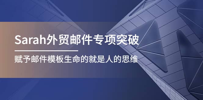 Sarah外贸邮件专项突破，赋予邮件模板生命的就是人的思维-知一项目网