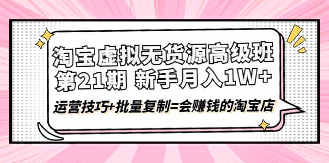 淘宝虚拟无货源高级班【第21期】运营技巧 批量复制=会赚钱的淘宝店-白马科技