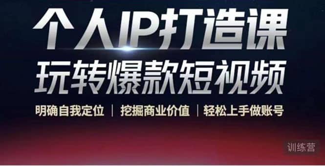 个人IP打造课-玩转爆款短视频，明确自我定位|挖掘商业价值|轻松上手做账号-知一项目网