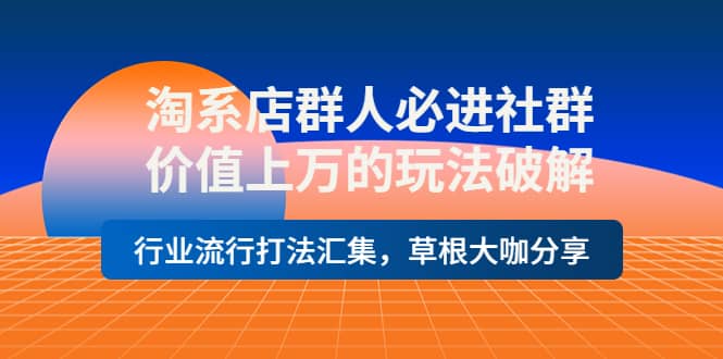 淘系店群人必进社群，价值上万的玩法破解，行业流行打法汇集，草根大咖分享-白马科技