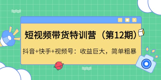 短视频带货特训营（第12期）抖音 快手 视频号-知一项目网