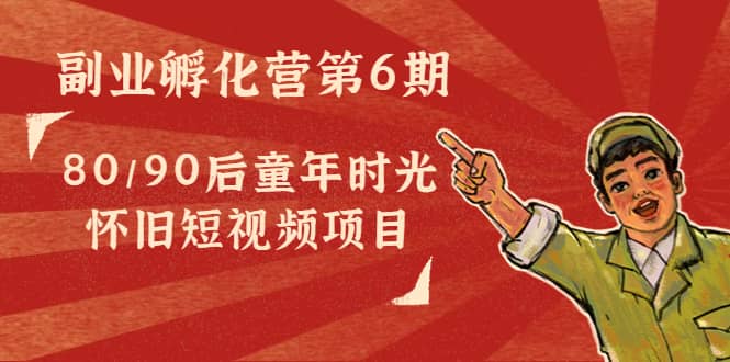 副业孵化营第6期：80/90后童年时光怀旧短视频项目-知一项目网