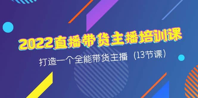2022直播带货主播培训课，打造一个全能带货主播（13节课）-白马科技