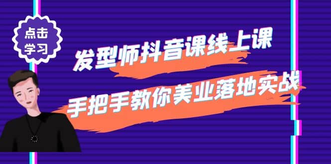 发型师抖音课线上课，手把手教你美业落地实战【41节视频课】-知一项目网