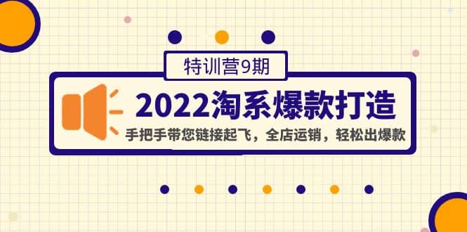 2022淘系爆款打造特训营9期：手把手带您链接起飞，全店运销，轻松出爆款-知一项目网