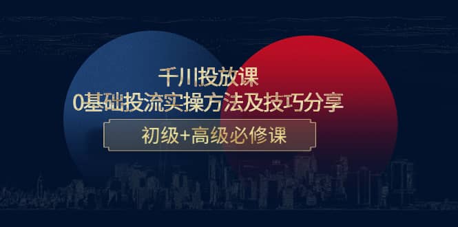 千川投放课：0基础投流实操方法及技巧分享，初级 高级必修课-知一项目网
