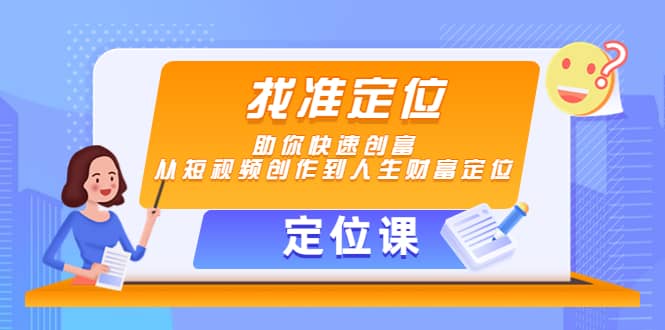 【定位课】找准定位，助你快速创富，从短视频创作到人生财富定位-知一项目网
